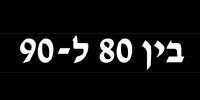 בֵּין שְׁמוֹנִים לְתִשְׁעִים